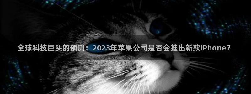 福建聚彩机电股份公司：全球科技巨头的预测：2023年苹果公司是否会推出新款iPh