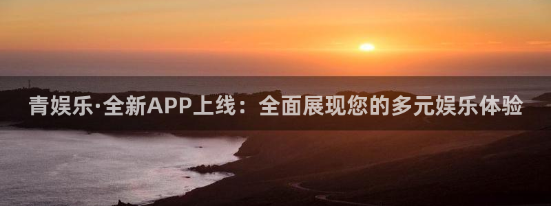 聚彩平台开户链接：青娱乐·全新APP上线：全面展现您的多元娱乐体验