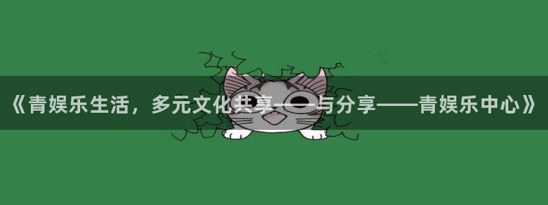 聚彩3官网登录：《青娱乐生活，多元文化共享——与分享——青娱乐中心》