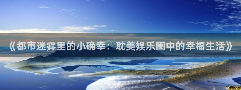 聚彩3注册：《都市迷雾里的小确幸：耽美娱乐圈中的幸福生活》