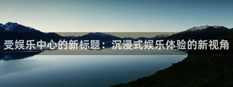 聚彩体育2官网入口：受娱乐中心的新标题：沉浸式娱乐体验的新视角