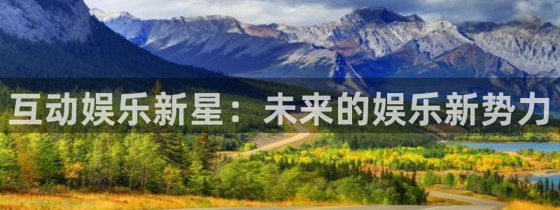 聚彩体育凯捷平台主管：互动娱乐新星：未来的娱乐新势力