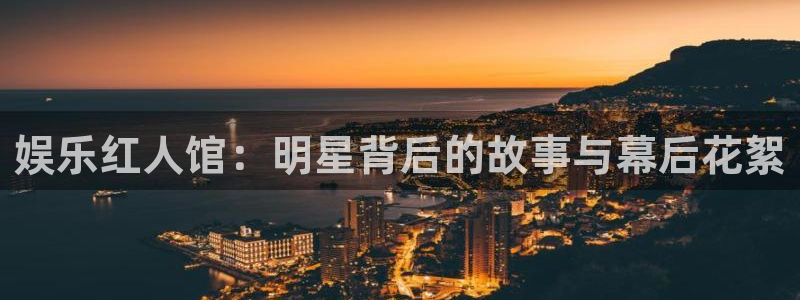 聚彩体育f开户：娱乐红人馆：明星背后的故事与幕后花絮