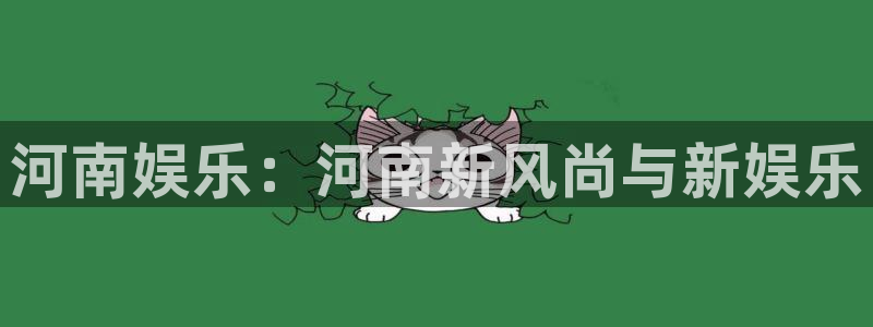 聚彩4平台：河南娱乐：河南新风尚与新娱乐