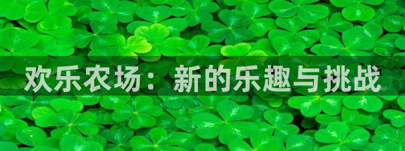 聚彩体育凯捷平台主管：欢乐农场：新的乐趣与挑战