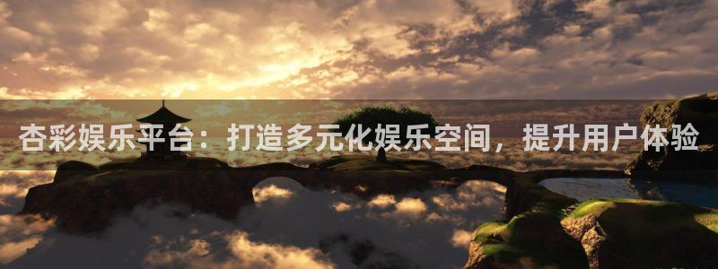 聚彩体育注册：杏彩娱乐平台：打造多元化娱乐空间，提升用户体验