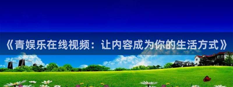 聚彩凯捷平台注册链接：《青娱乐在线视频：让内容成为你的生活方式》