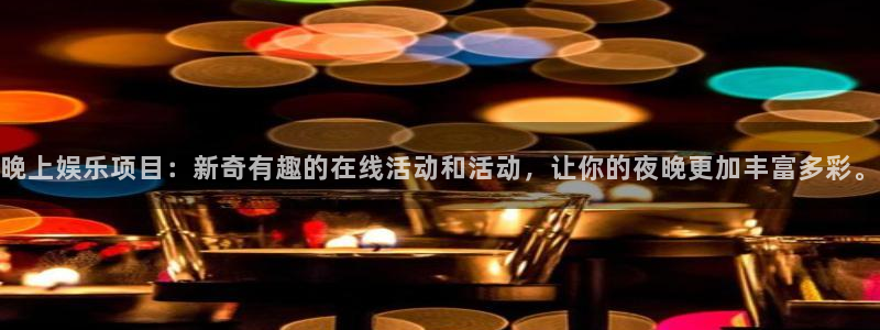 聚彩2体育登录入口：晚上娱乐项目：新奇有趣的在线活动和活动，让你的夜晚更加丰富多彩。